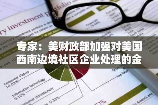 专家：美财政部加强对美国西南边境社区企业处理的金融交易的监控，此命令不适用于加密货币交易