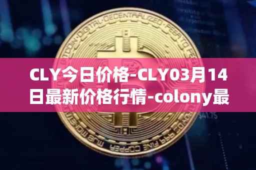 CLY今日价格-CLY03月14日最新价格行情-colony最新走势消息