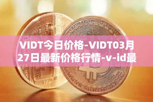 VIDT今日价格-VIDT03月27日最新价格行情-v-id最新走势消息