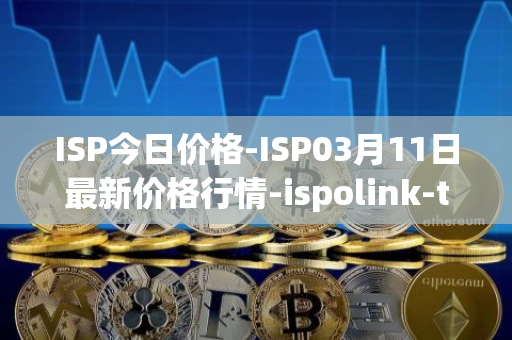 ISP今日价格-ISP03月11日最新价格行情-ispolink-token最新走势消息