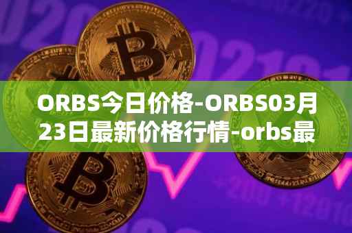 ORBS今日价格-ORBS03月23日最新价格行情-orbs最新走势消息