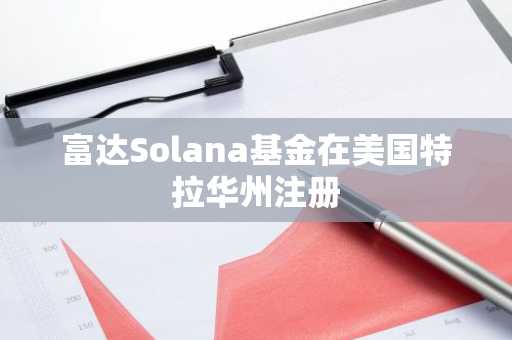 富达Solana基金在美国特拉华州注册