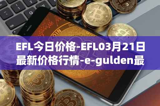 EFL今日价格-EFL03月21日最新价格行情-e-gulden最新走势消息