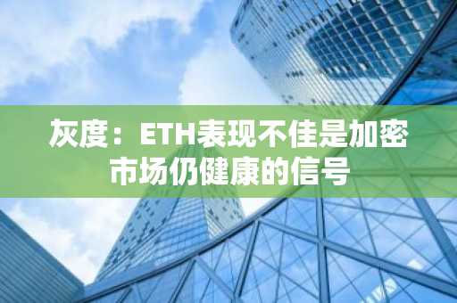 灰度：ETH表现不佳是加密市场仍健康的信号