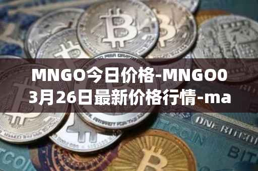 MNGO今日价格-MNGO03月26日最新价格行情-mango-markets最新走势消息