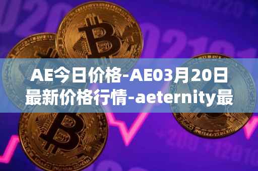 AE今日价格-AE03月20日最新价格行情-aeternity最新走势消息