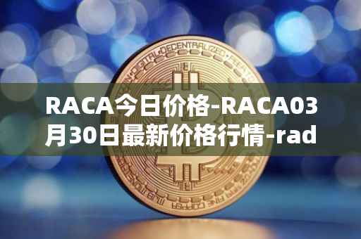 RACA今日价格-RACA03月30日最新价格行情-radio-caca最新走势消息