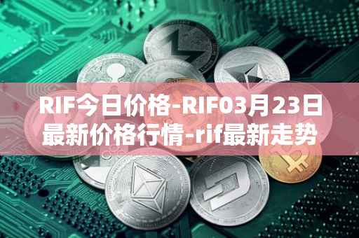 RIF今日价格-RIF03月23日最新价格行情-rif最新走势消息