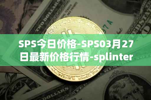 SPS今日价格-SPS03月27日最新价格行情-splintershards最新走势消息