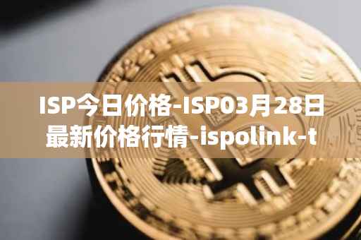 ISP今日价格-ISP03月28日最新价格行情-ispolink-token最新走势消息