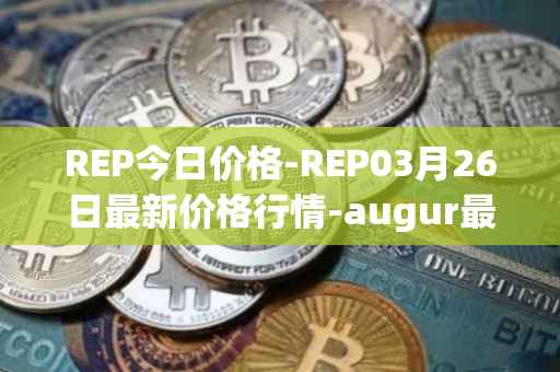 REP今日价格-REP03月26日最新价格行情-augur最新走势消息