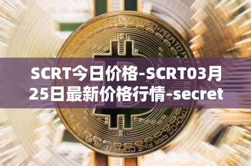 SCRT今日价格-SCRT03月25日最新价格行情-secret最新走势消息