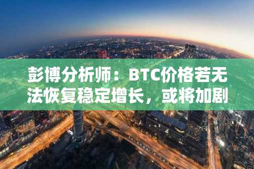彭博分析师：BTC价格若无法恢复稳定增长，或将加剧ETH等头部山寨币陷入亏损
