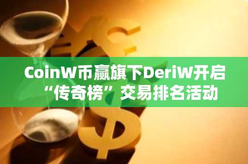 CoinW币赢旗下DeriW开启“传奇榜”交易排名活动