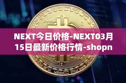 NEXT今日价格-NEXT03月15日最新价格行情-shopnext-nexttoken最新走势消息