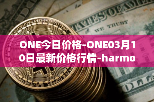 ONE今日价格-ONE03月10日最新价格行情-harmony最新走势消息