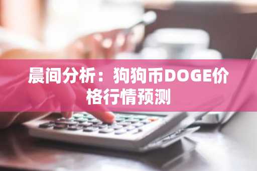 晨间分析：狗狗币DOGE价格行情预测