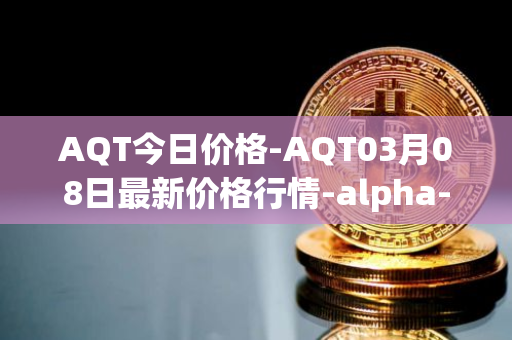 AQT今日价格-AQT03月08日最新价格行情-alpha-quark-token最新走势消息