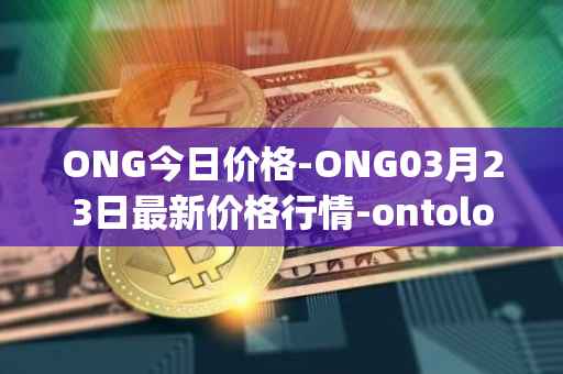 ONG今日价格-ONG03月23日最新价格行情-ontology-gas最新走势消息