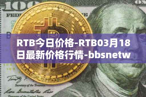 RTB今日价格-RTB03月18日最新价格行情-bbsnetwork最新走势消息