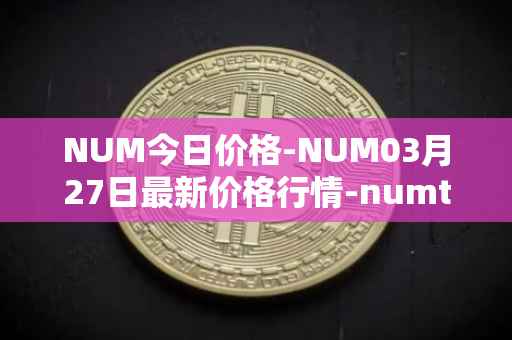 NUM今日价格-NUM03月27日最新价格行情-numtoken最新走势消息