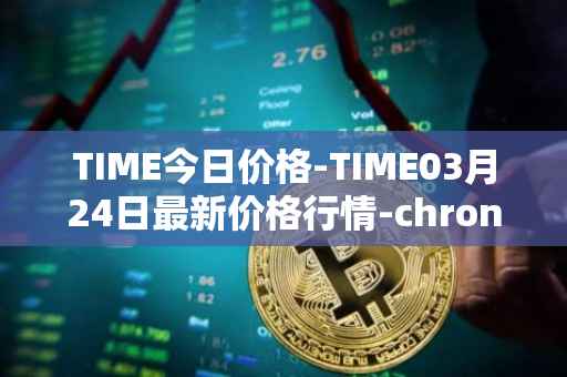 TIME今日价格-TIME03月24日最新价格行情-chronobank最新走势消息