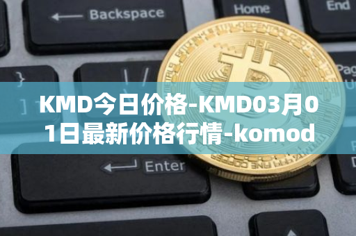 KMD今日价格-KMD03月01日最新价格行情-komodo最新走势消息