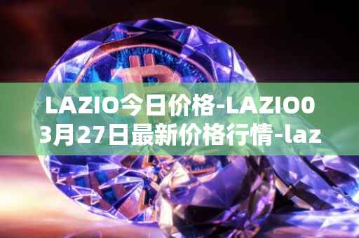LAZIO今日价格-LAZIO03月27日最新价格行情-lazio-fan-token最新走势消息