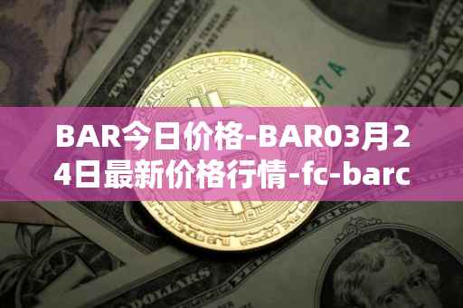 BAR今日价格-BAR03月24日最新价格行情-fc-barcelona-fan-token最新走势消息