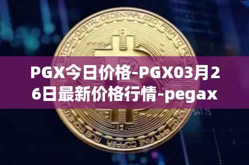 PGX今日价格-PGX03月26日最新价格行情-pegaxystone最新走势消息