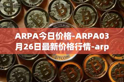 ARPA今日价格-ARPA03月26日最新价格行情-arpa-chain最新走势消息
