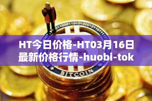 HT今日价格-HT03月16日最新价格行情-huobi-token最新走势消息