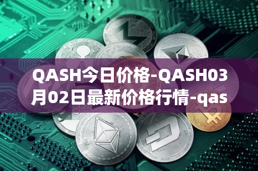 QASH今日价格-QASH03月02日最新价格行情-qash最新走势消息
