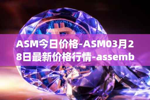ASM今日价格-ASM03月28日最新价格行情-assemble-protocol最新走势消息