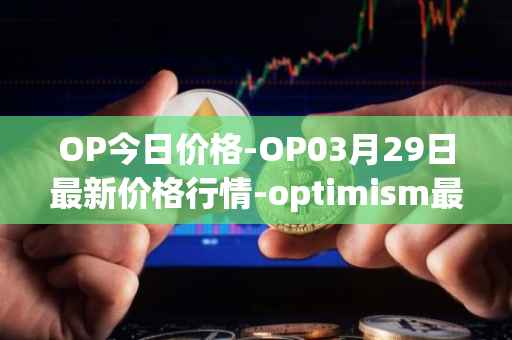 OP今日价格-OP03月29日最新价格行情-optimism最新走势消息