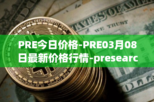 PRE今日价格-PRE03月08日最新价格行情-presearch最新走势消息