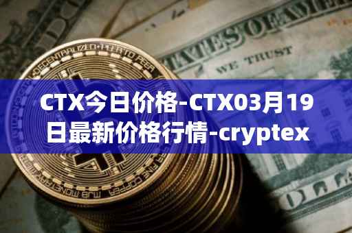 CTX今日价格-CTX03月19日最新价格行情-cryptex-finance最新走势消息