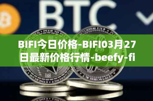 BIFI今日价格-BIFI03月27日最新价格行情-beefy-finance最新走势消息