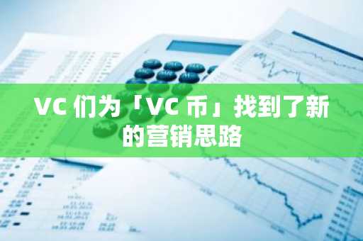 VC 们为「VC 币」找到了新的营销思路
