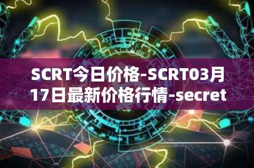 SCRT今日价格-SCRT03月17日最新价格行情-secret最新走势消息