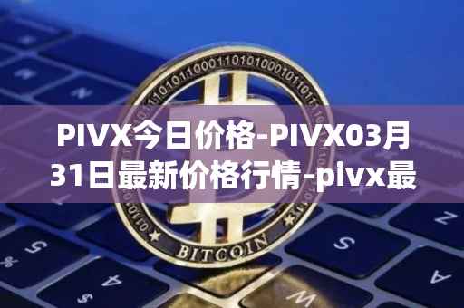 PIVX今日价格-PIVX03月31日最新价格行情-pivx最新走势消息
