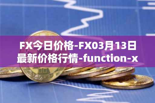 FX今日价格-FX03月13日最新价格行情-function-x最新走势消息