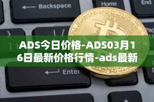 ADS今日价格-ADS03月16日最新价格行情-ads最新走势消息