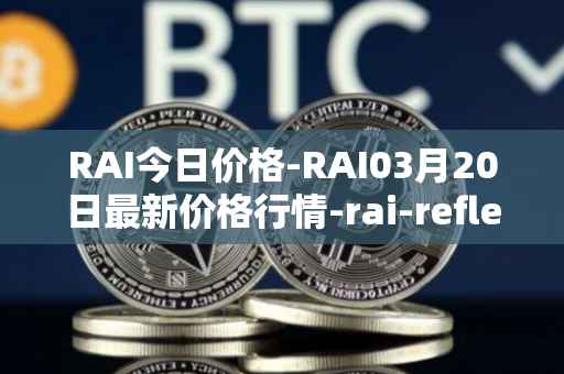 RAI今日价格-RAI03月20日最新价格行情-rai-reflex-index最新走势消息