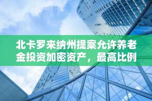 北卡罗来纳州提案允许养老金投资加密资产，最高比例为5%