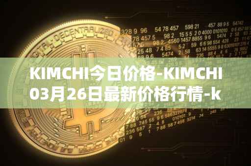 KIMCHI今日价格-KIMCHI03月26日最新价格行情-kimchi-finance最新走势消息