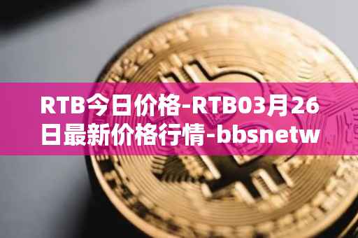 RTB今日价格-RTB03月26日最新价格行情-bbsnetwork最新走势消息