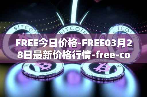 FREE今日价格-FREE03月28日最新价格行情-free-coin最新走势消息