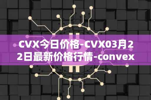 CVX今日价格-CVX03月22日最新价格行情-convex-finance最新走势消息