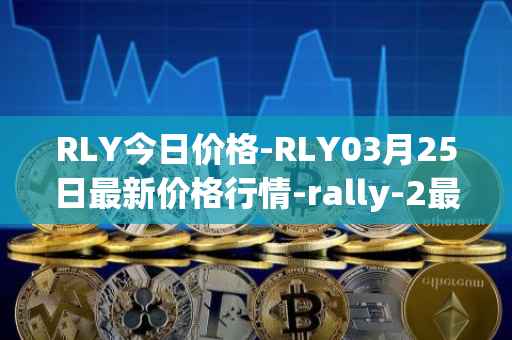RLY今日价格-RLY03月25日最新价格行情-rally-2最新走势消息